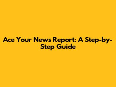 Ace Your News Report: A Step-by-Step Guide