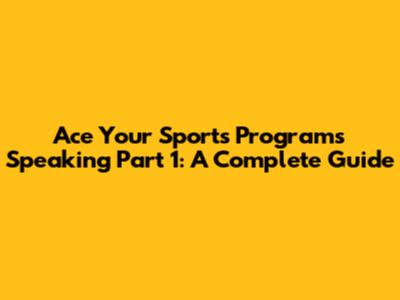 Ace Your Sports Programs Speaking Part 1: A Complete Guide