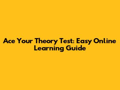 Ace Your Theory Test: Easy Online Learning Guide