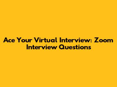 Ace Your Virtual Interview: Zoom Interview Questions