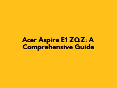 Acer Aspire E1 ZQZ: A Comprehensive Guide