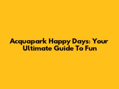 Acquapark Happy Days: Your Ultimate Guide To Fun