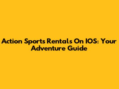 Action Sports Rentals On IOS: Your Adventure Guide