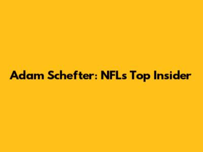 Adam Schefter: NFL's Top Insider