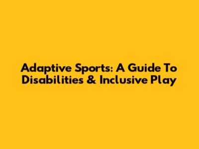 Adaptive Sports: A Guide To Disabilities & Inclusive Play