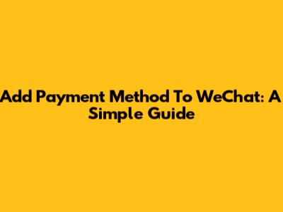 Add Payment Method To WeChat: A Simple Guide