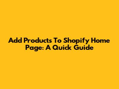 Add Products To Shopify Home Page: A Quick Guide