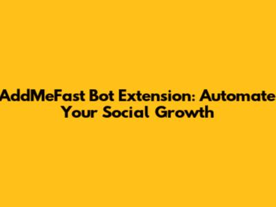 AddMeFast Bot Extension: Automate Your Social Growth