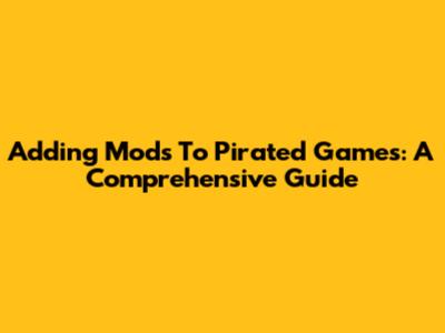 Adding Mods To Pirated Games: A Comprehensive Guide