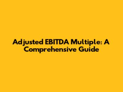 Adjusted EBITDA Multiple: A Comprehensive Guide