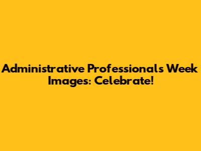 Administrative Professionals Week Images: Celebrate!