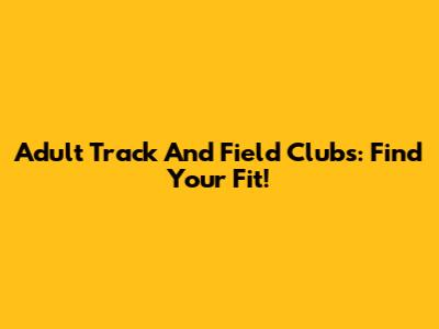 Adult Track And Field Clubs: Find Your Fit!
