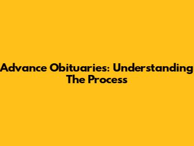 Advance Obituaries: Understanding The Process