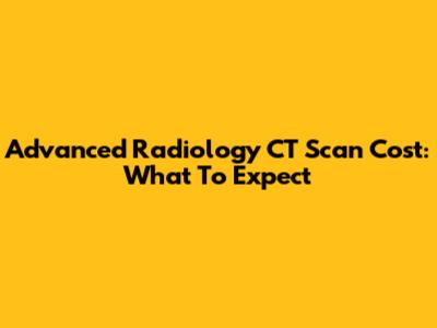 Advanced Radiology CT Scan Cost: What To Expect