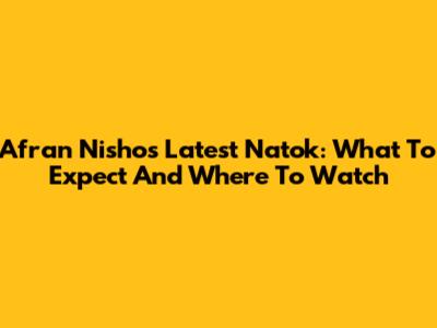 Afran Nisho's Latest Natok: What To Expect And Where To Watch