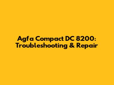 Agfa Compact DC 8200: Troubleshooting & Repair