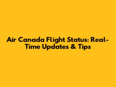 Air Canada Flight Status: Real-Time Updates & Tips