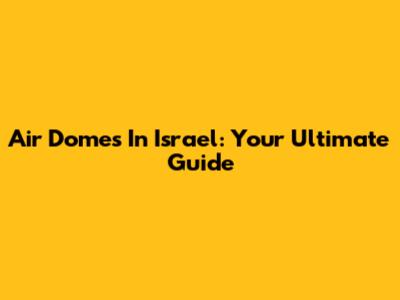 Air Domes In Israel: Your Ultimate Guide