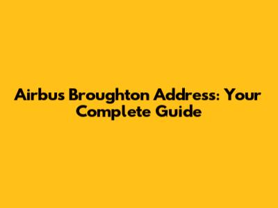 Airbus Broughton Address: Your Complete Guide