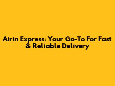 Airin Express: Your Go-To For Fast & Reliable Delivery