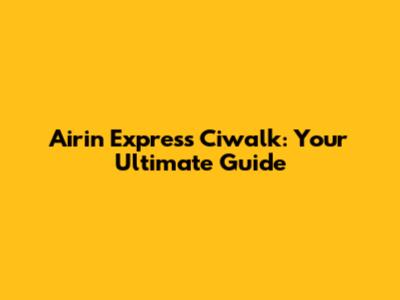Airin Express Ciwalk: Your Ultimate Guide
