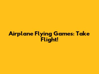 Airplane Flying Games: Take Flight!