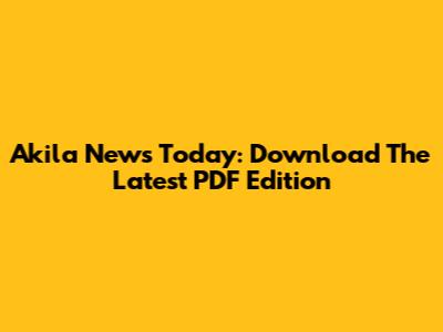 Akila News Today: Download The Latest PDF Edition