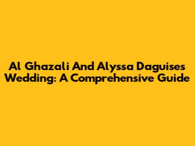 Al Ghazali And Alyssa Daguise's Wedding: A Comprehensive Guide