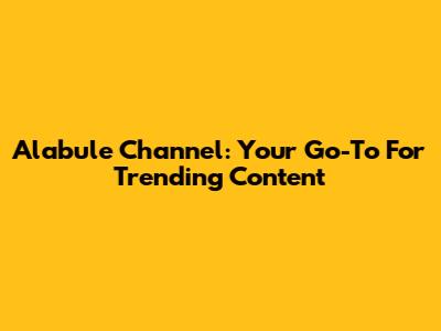 Alabule Channel: Your Go-To For Trending Content
