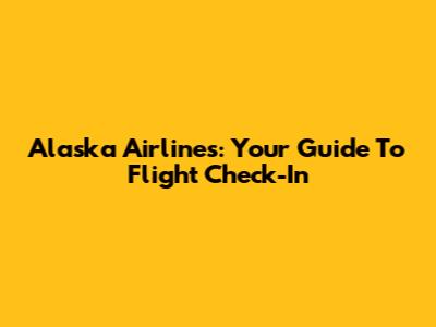 Alaska Airlines: Your Guide To Flight Check-In