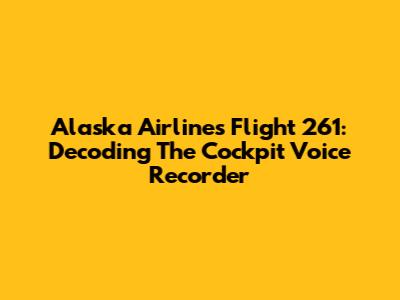 Alaska Airlines Flight 261: Decoding The Cockpit Voice Recorder