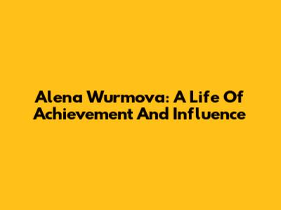 Alena Wurmova: A Life Of Achievement And Influence