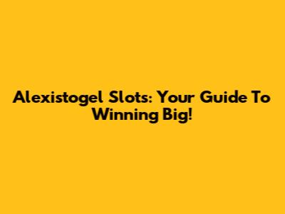 Alexistogel Slots: Your Guide To Winning Big!