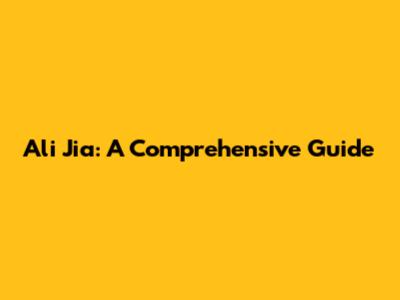 Ali Jia: A Comprehensive Guide