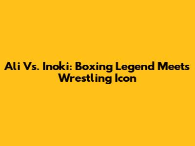 Ali Vs. Inoki: Boxing Legend Meets Wrestling Icon