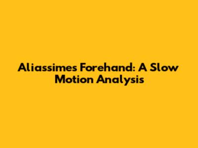 Aliassime's Forehand: A Slow Motion Analysis