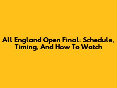 All England Open Final: Schedule, Timing, And How To Watch
