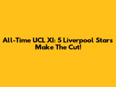 All-Time UCL XI: 5 Liverpool Stars Make The Cut!