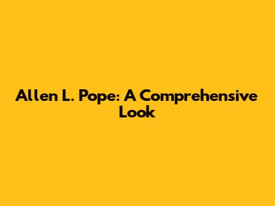 Allen L. Pope: A Comprehensive Look