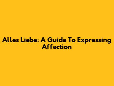 Alles Liebe: A Guide To Expressing Affection