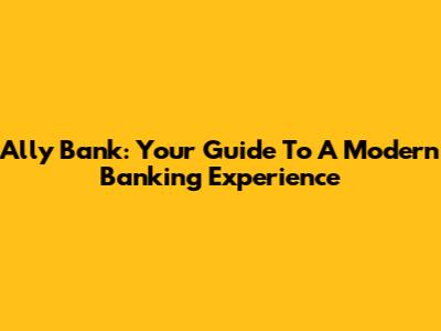 Ally Bank: Your Guide To A Modern Banking Experience