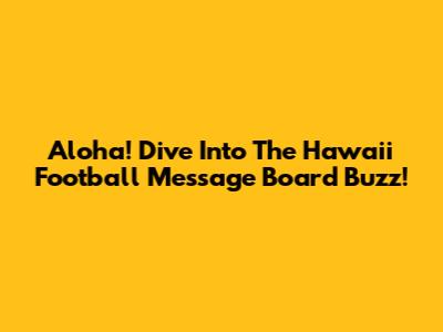 Aloha! Dive Into The Hawaii Football Message Board Buzz!