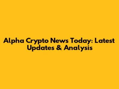 Alpha Crypto News Today: Latest Updates & Analysis