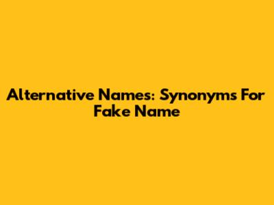 Alternative Names: Synonyms For Fake Name