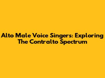 Alto Male Voice Singers: Exploring The Contralto Spectrum