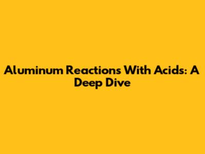 Aluminum Reactions With Acids: A Deep Dive