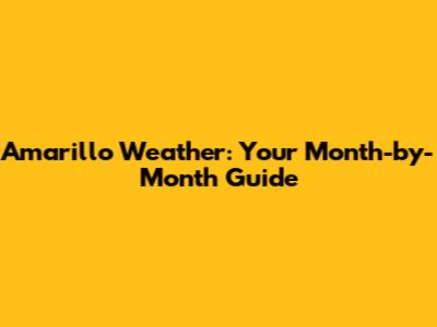 Amarillo Weather: Your Month-by-Month Guide