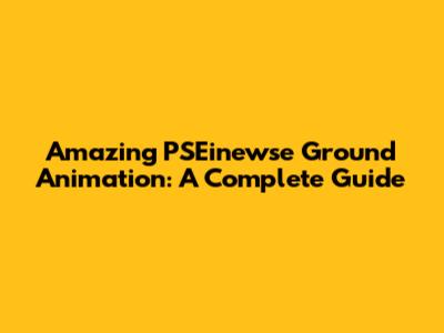 Amazing PSEinewse Ground Animation: A Complete Guide