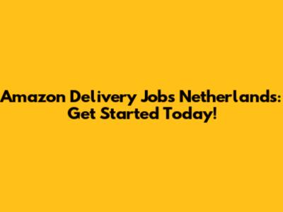 Amazon Delivery Jobs Netherlands: Get Started Today!