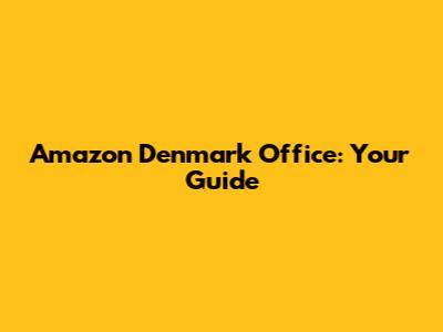Amazon Denmark Office: Your Guide